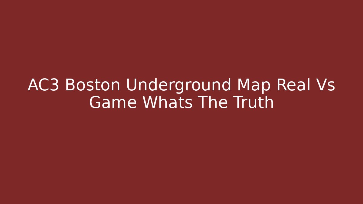 AC3 Boston Underground Map Real Vs Game Whats The Truth
