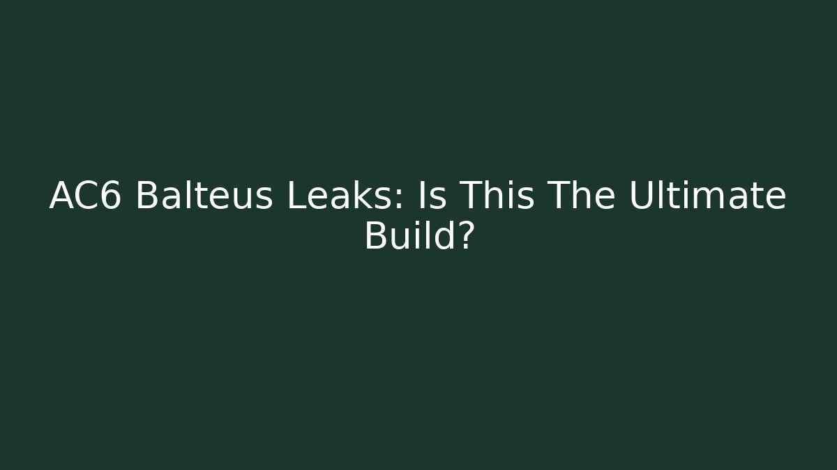 AC6 Balteus Leaks: Is This The Ultimate Build?