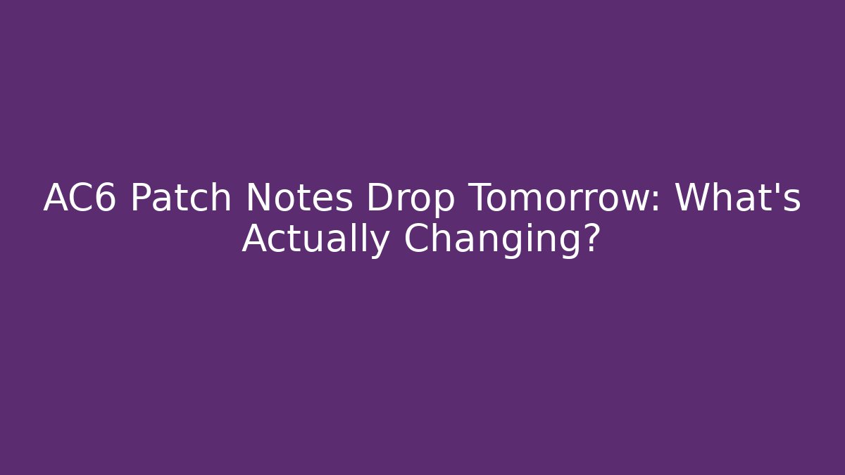 AC6 Patch Notes Drop Tomorrow: What’s Actually Changing?