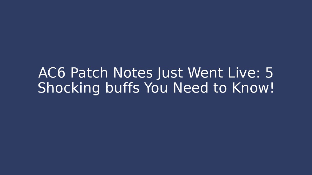 AC6 Patch Notes Just Went Live: 5 Shocking buffs You Need to Know!