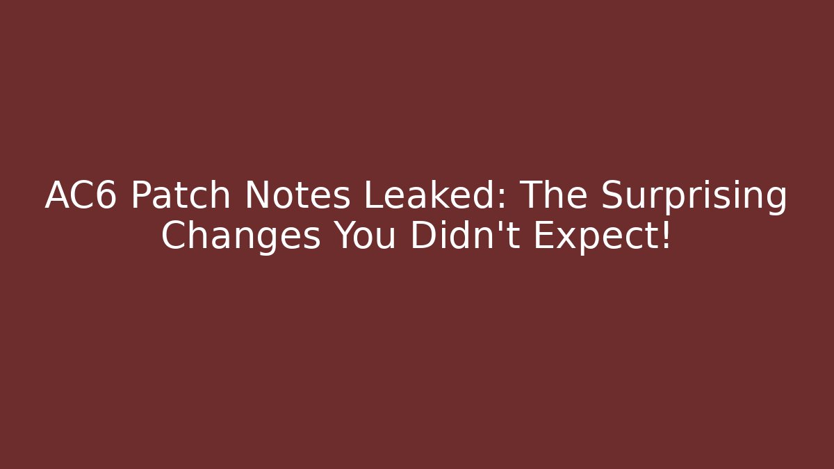 AC6 Patch Notes Leaked: The Surprising Changes You Didn’t Expect!