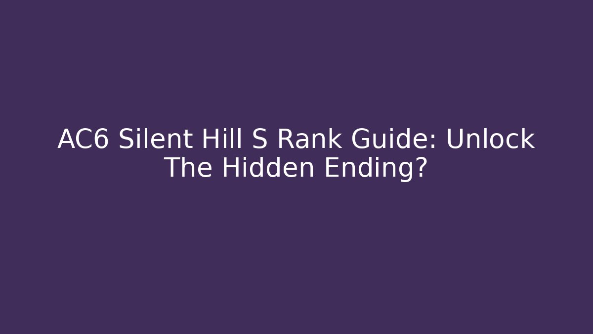 AC6 Silent Hill S Rank Guide: Unlock The Hidden Ending?