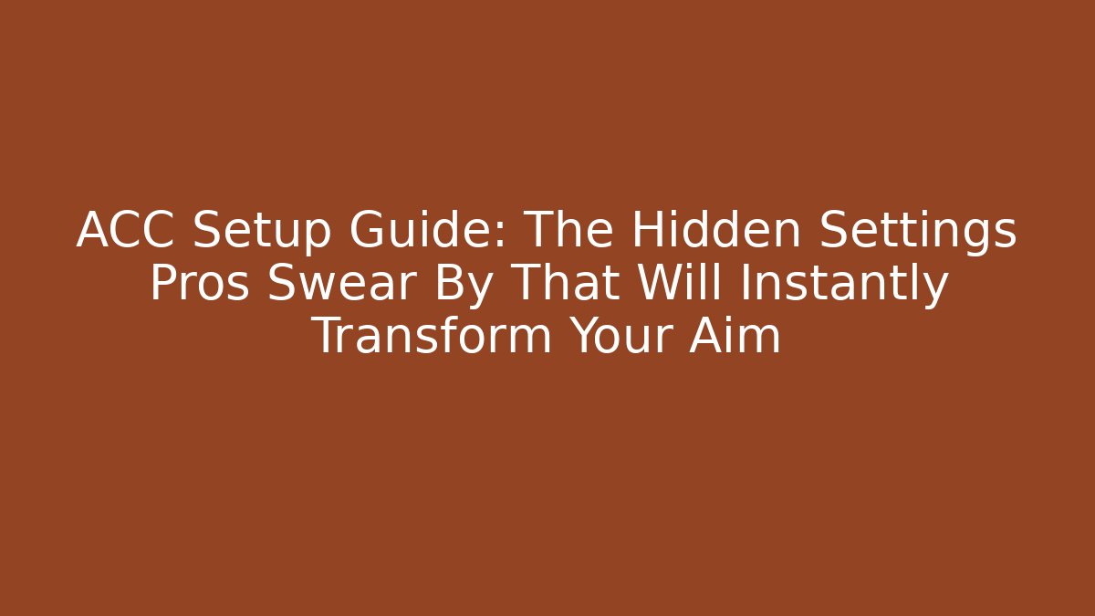 ACC Setup Guide: The Hidden Settings Pros Swear By That Will Instantly Transform Your Aim