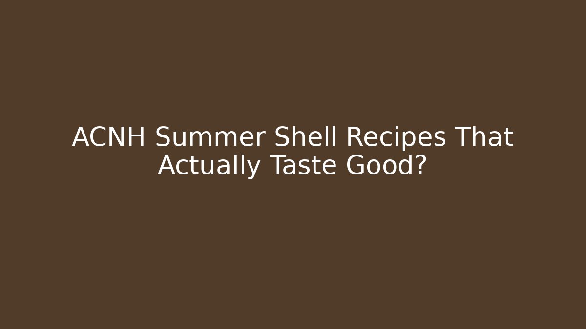 ACNH Summer Shell Recipes That Actually Taste Good?