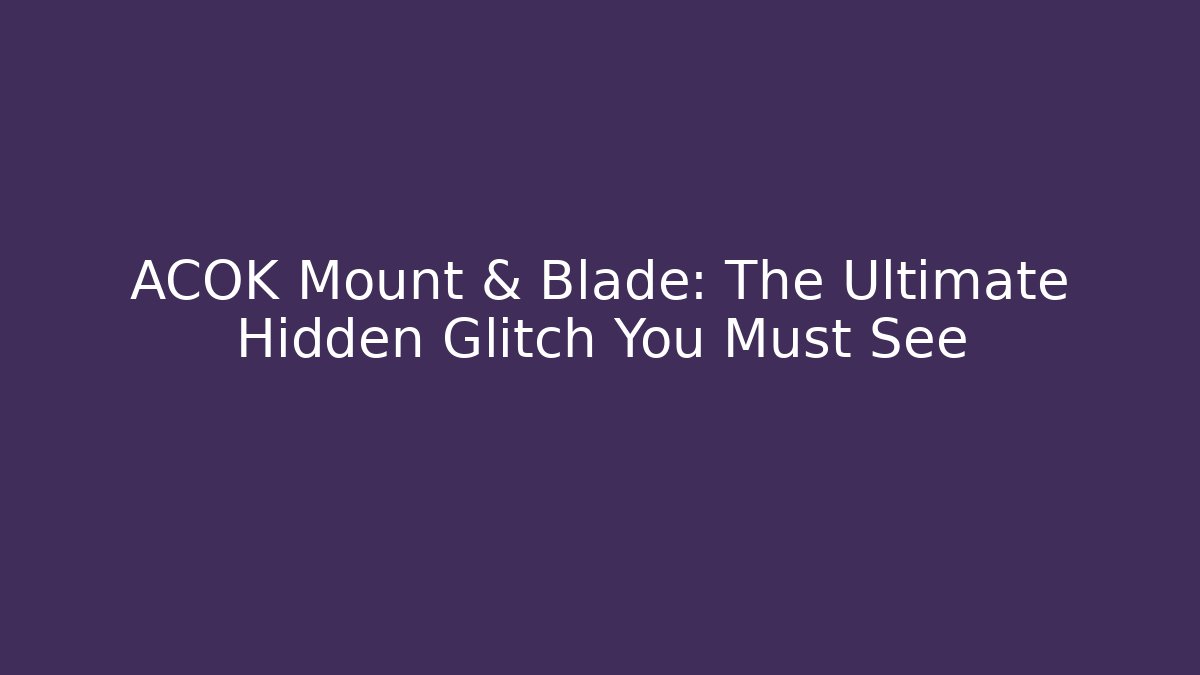 ACOK Mount & Blade: The Ultimate Hidden Glitch You Must See