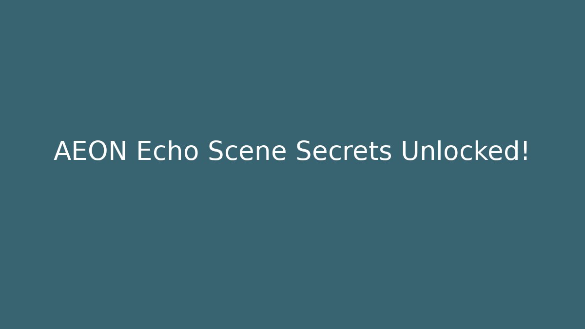 AEON Echo Scene Secrets Unlocked!