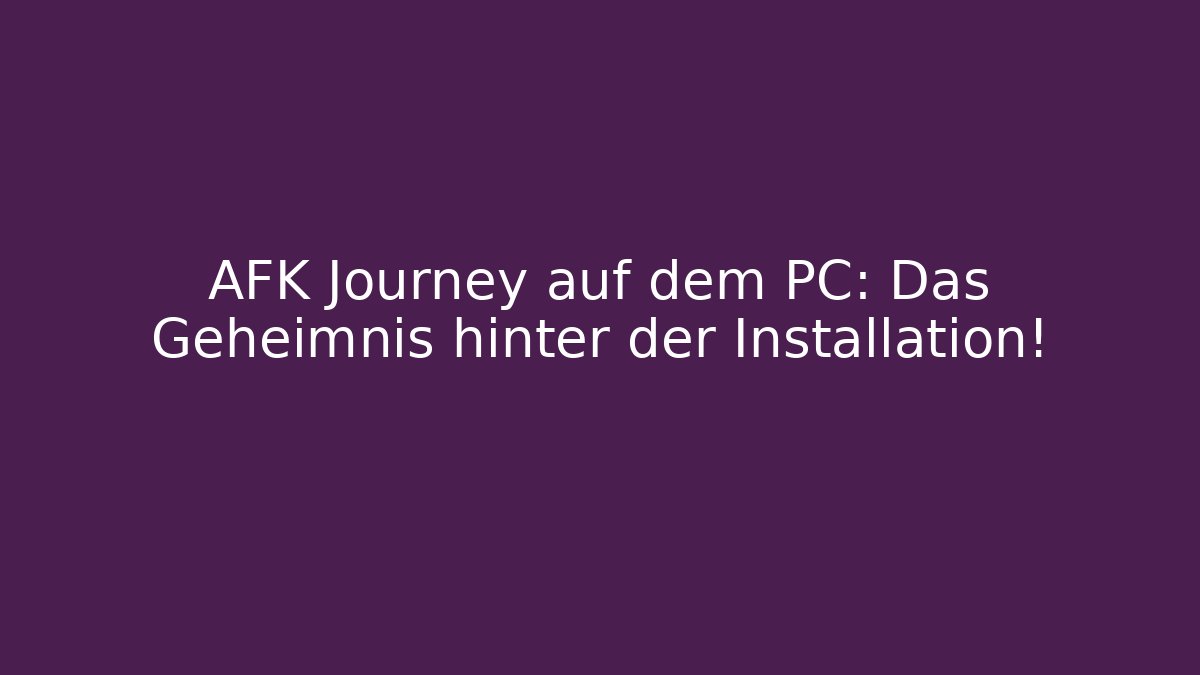 AFK Journey auf dem PC: Das Geheimnis hinter der Installation!