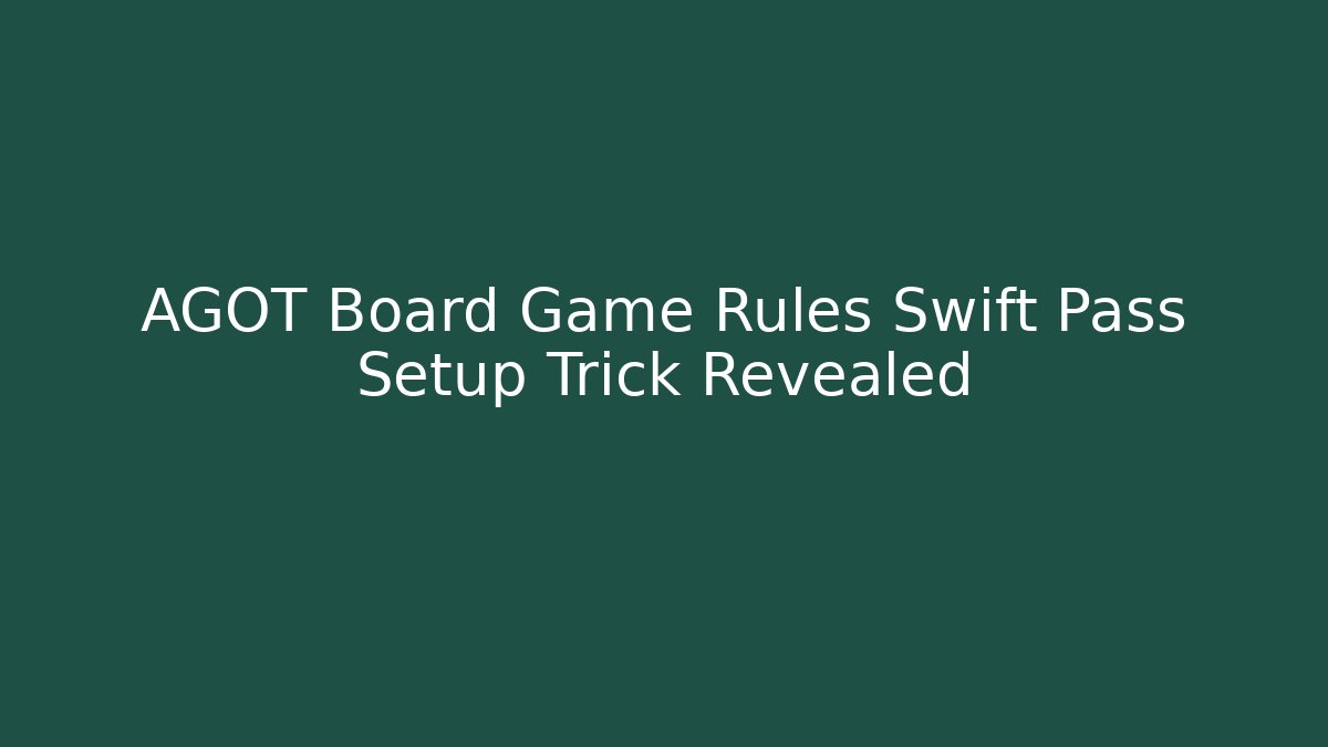 AGOT Board Game Rules Swift Pass Setup Trick Revealed