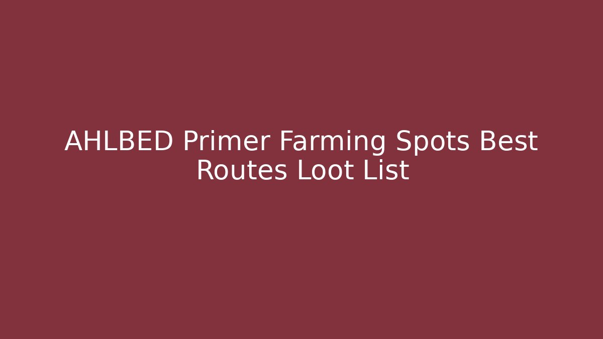 AHLBED Primer Farming Spots Best Routes Loot List