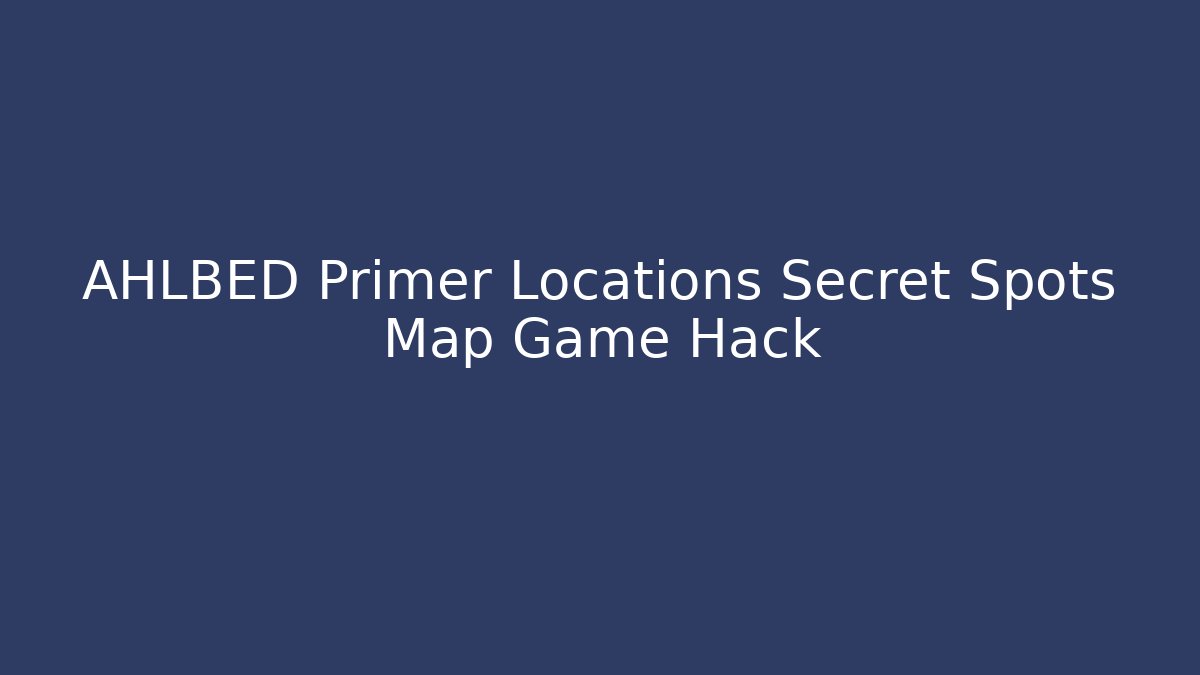 AHLBED Primer Locations Secret Spots Map Game Hack