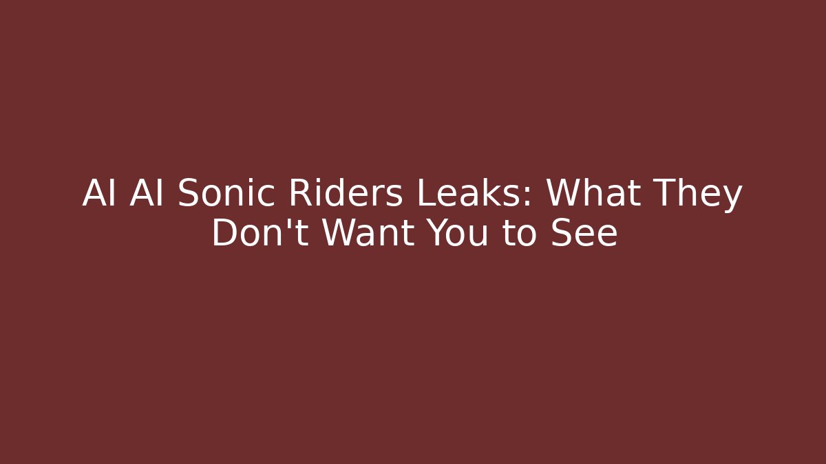 AI AI Sonic Riders Leaks: What They Don't Want You to See