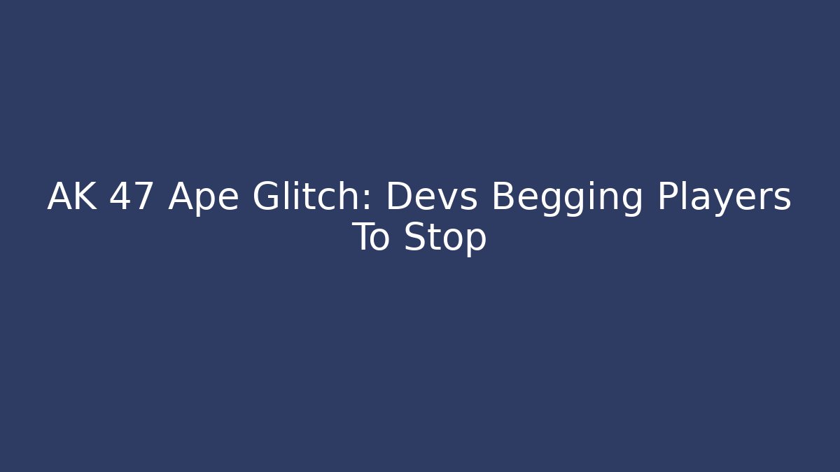 AK 47 Ape Glitch: Devs Begging Players To Stop