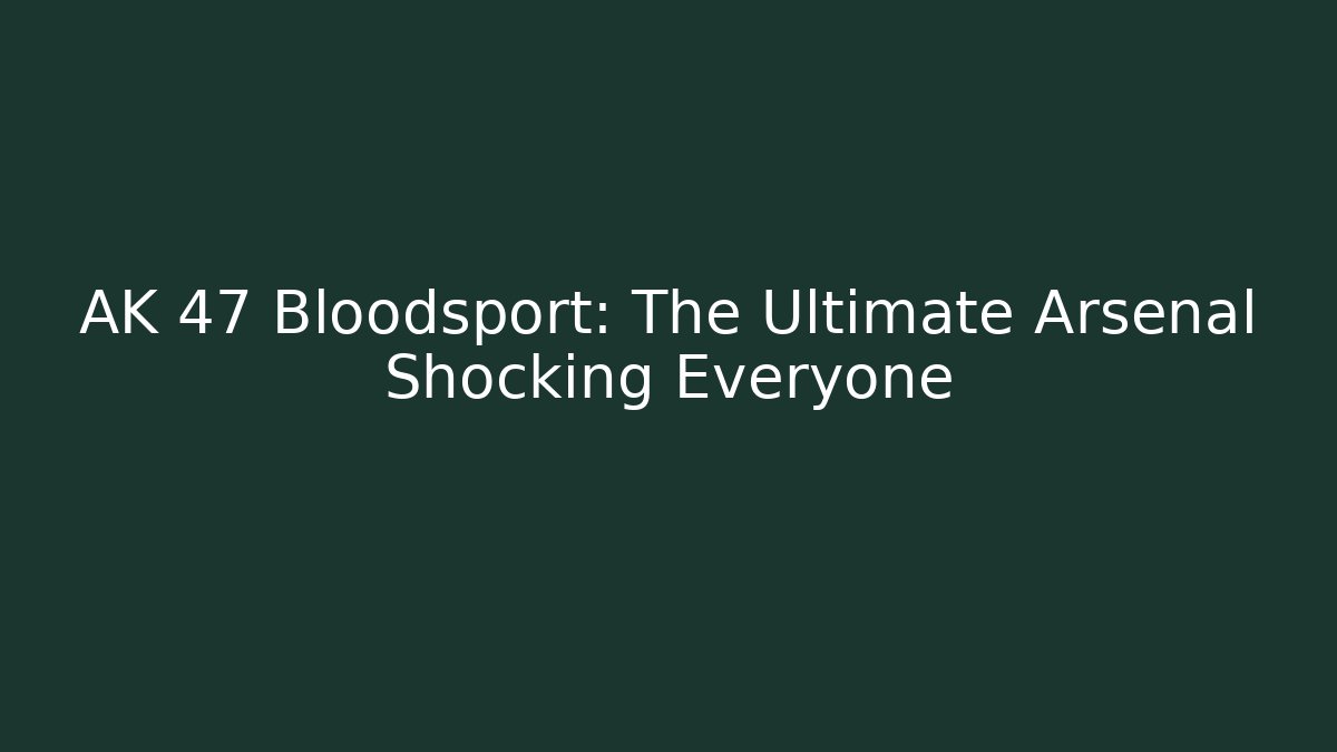 AK 47 Bloodsport: The Ultimate Arsenal Shocking Everyone