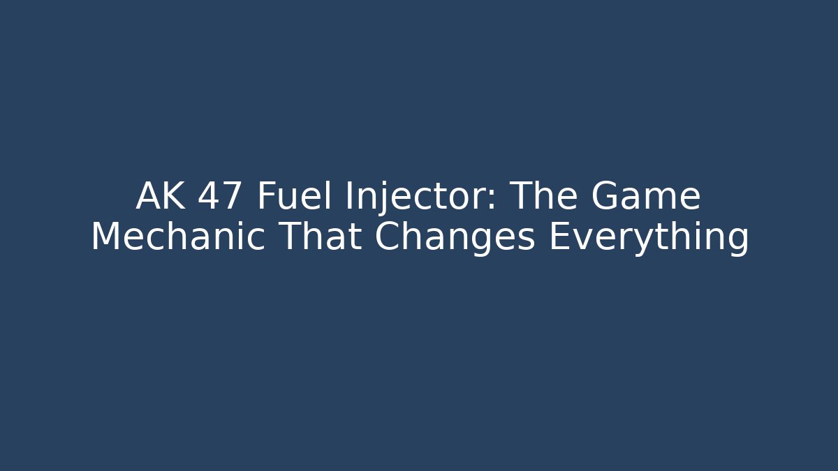 AK 47 Fuel Injector: The Game Mechanic That Changes Everything