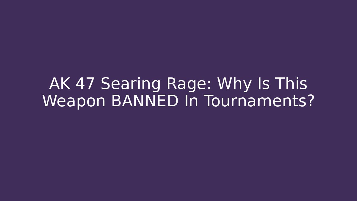 AK 47 Searing Rage: Why Is This Weapon BANNED In Tournaments?