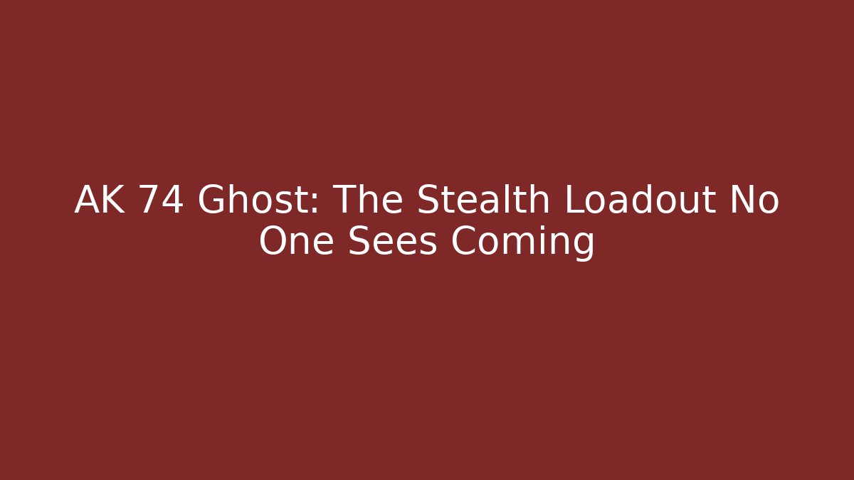 AK 74 Ghost: The Stealth Loadout No One Sees Coming