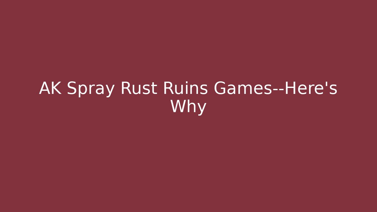 AK Spray Rust Ruins Games—Here's Why
