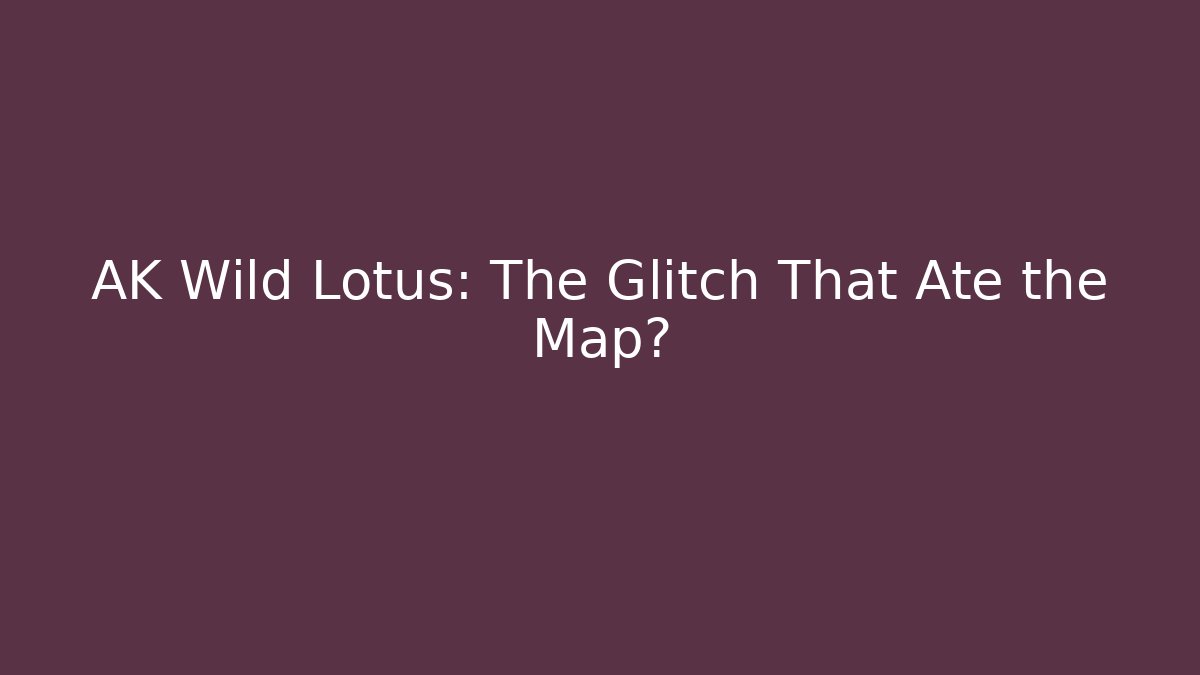 AK Wild Lotus: The Glitch That Ate the Map?