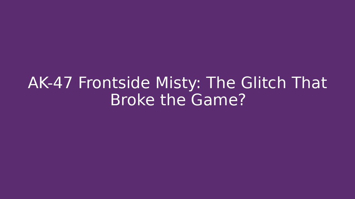 AK-47 Frontside Misty: The Glitch That Broke the Game?