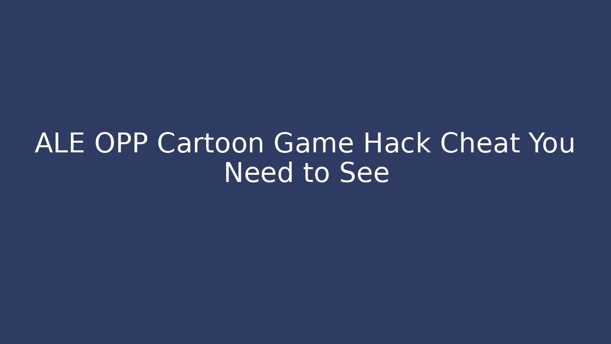 ALE OPP Cartoon Game Hack Cheat You Need to See
