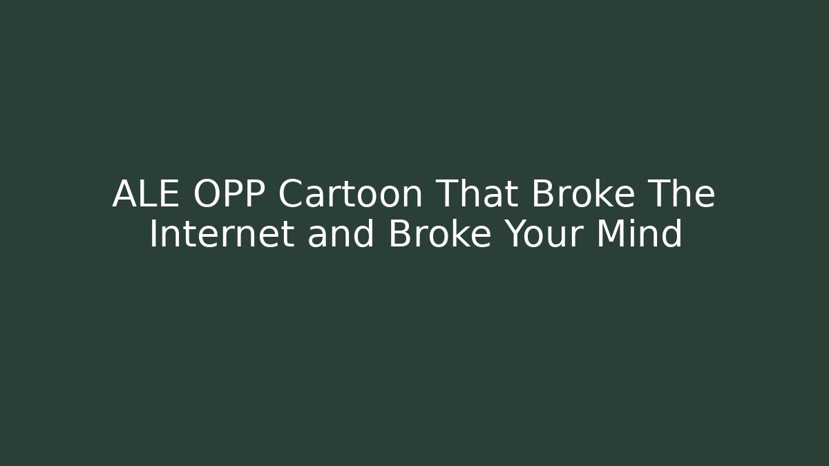 ALE OPP Cartoon That Broke The Internet and Broke Your Mind