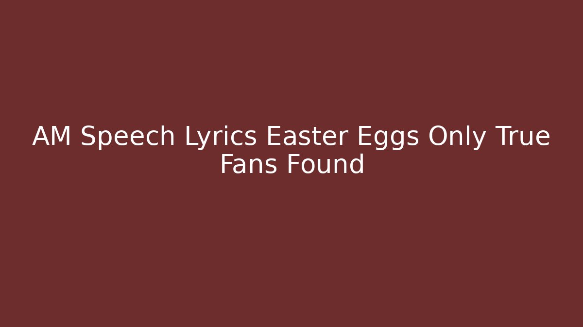AM Speech Lyrics Easter Eggs Only True Fans Found - Critter Realm