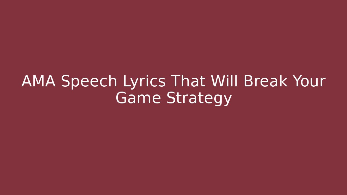 AMA Speech Lyrics That Will Break Your Game Strategy