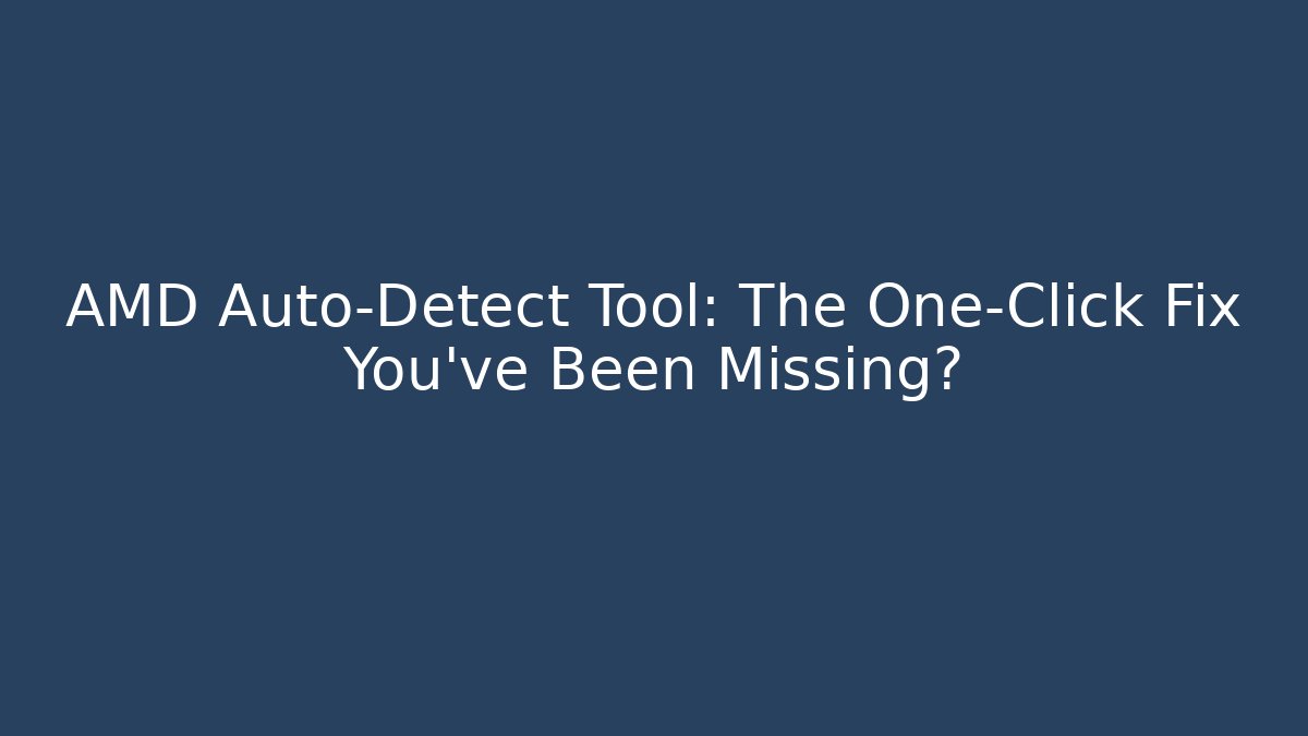 AMD Auto-Detect Tool: The One-Click Fix You’ve Been Missing?