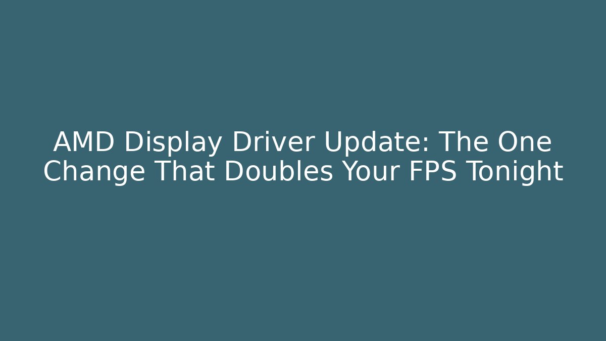 AMD Display Driver Update: The One Change That Doubles Your FPS Tonight - Critter Realm