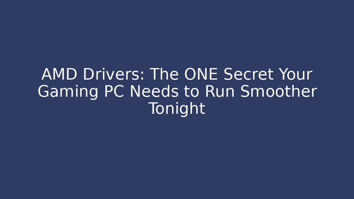 AMD Drivers: The ONE Secret Your Gaming PC Needs to Run Smoother Tonight