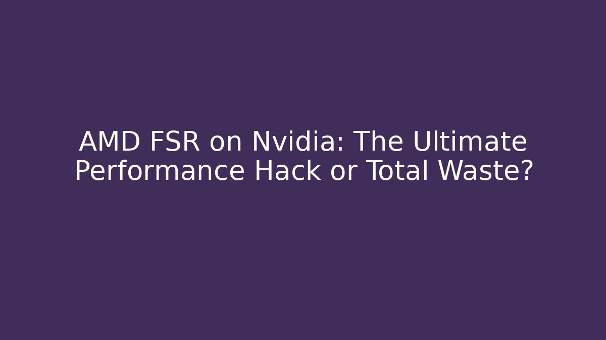 AMD FSR on Nvidia: The Ultimate Performance Hack or Total Waste?