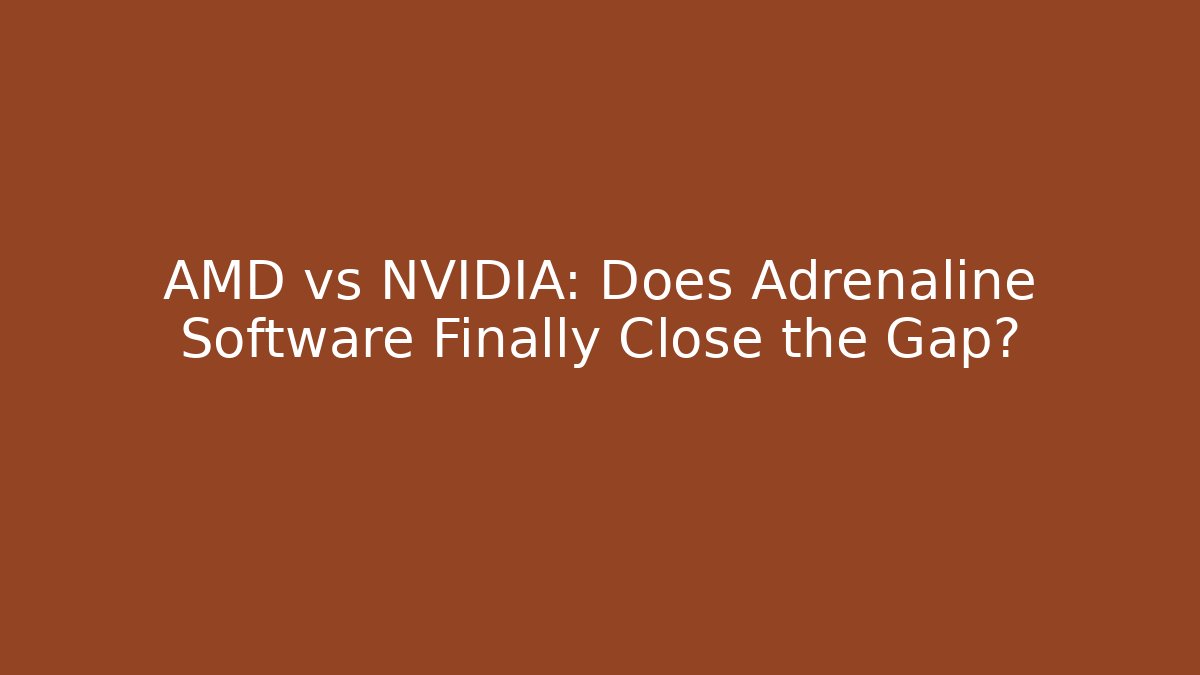 AMD vs NVIDIA: Does Adrenaline Software Finally Close the Gap?