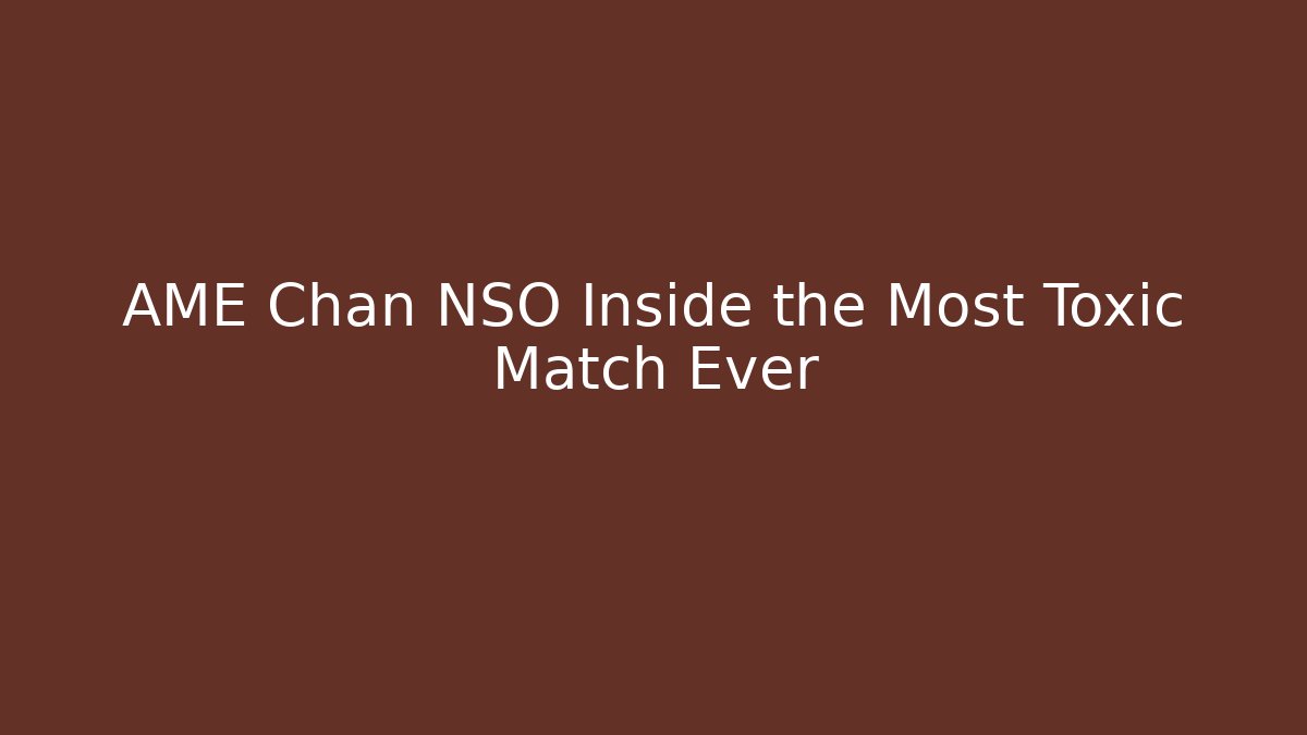 AME Chan NSO Inside the Most Toxic Match Ever