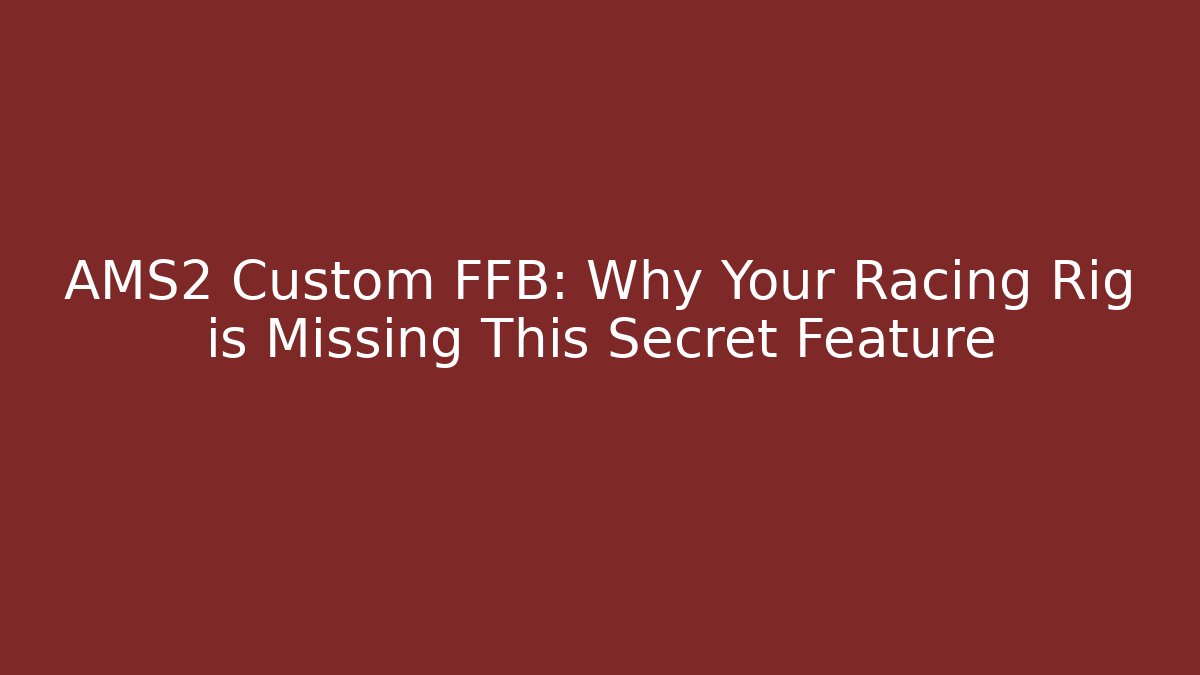 AMS2 Custom FFB: Why Your Racing Rig is Missing This Secret Feature