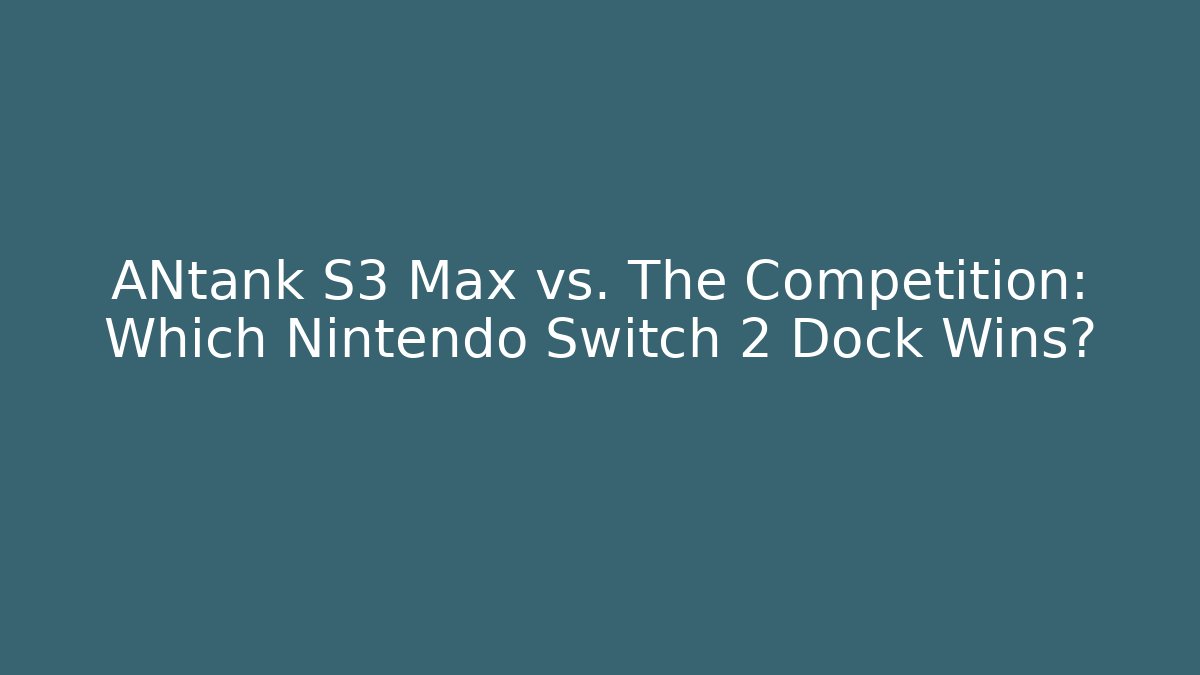 ANtank S3 Max vs. The Competition: Which Nintendo Switch 2 Dock Wins?