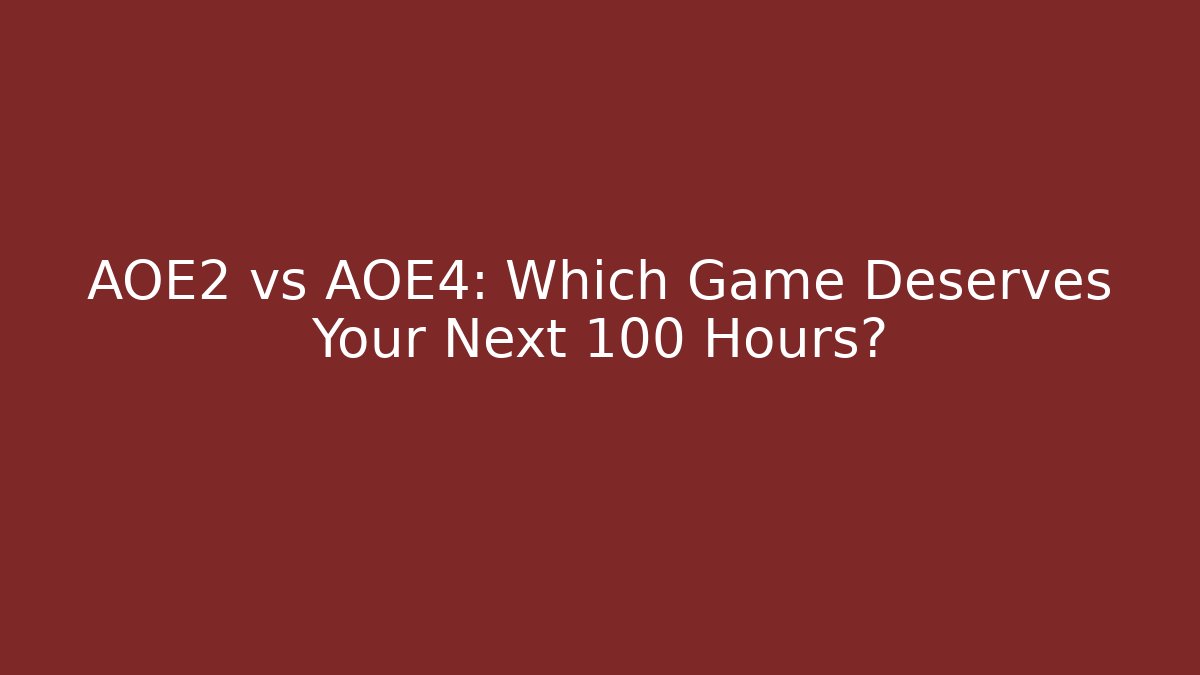 AOE2 vs AOE4: Which Game Deserves Your Next 100 Hours?