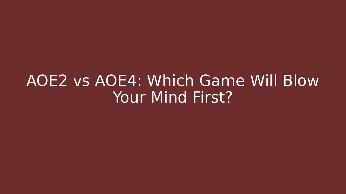 AOE2 vs AOE4: Which Game Will Blow Your Mind First?