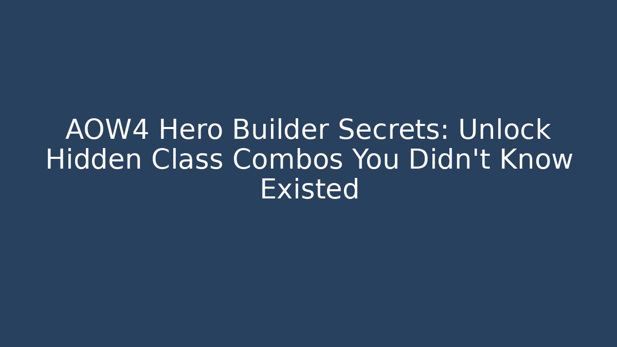 AOW4 Hero Builder Secrets: Unlock Hidden Class Combos You Didn’t Know Existed