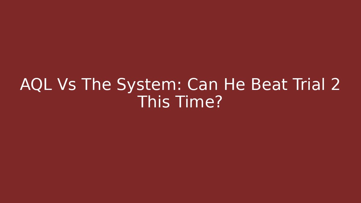 AQL Vs The System: Can He Beat Trial 2 This Time?