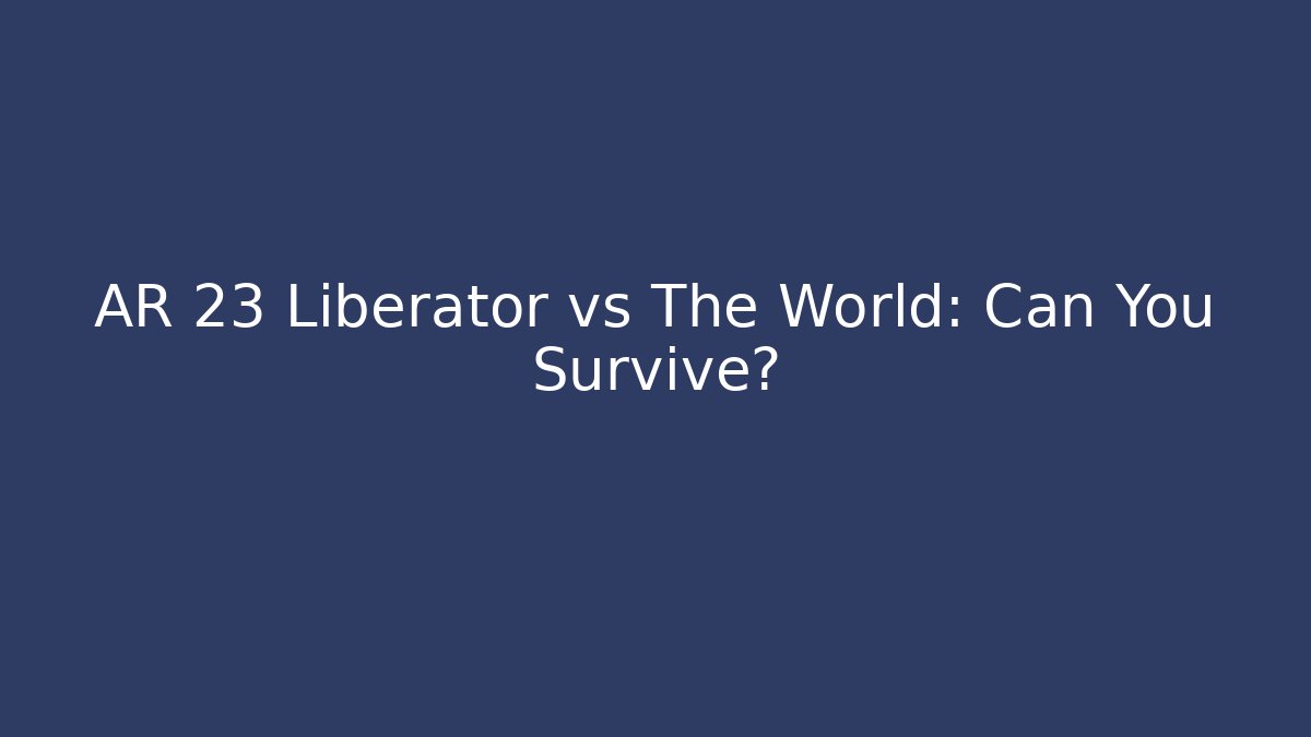 AR 23 Liberator vs The World: Can You Survive?