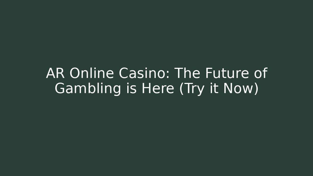 AR Online Casino: The Future of Gambling is Here (Try it Now)