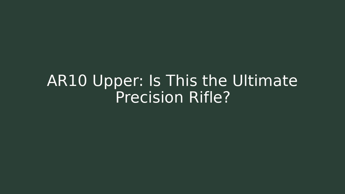 AR10 Upper: Is This the Ultimate Precision Rifle?