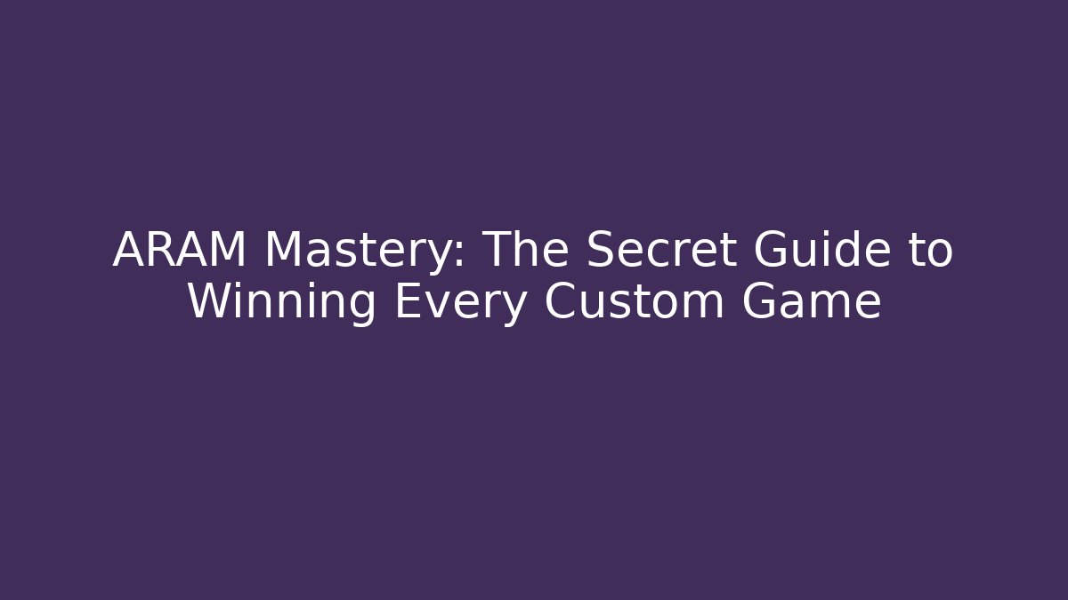 ARAM Mastery: The Secret Guide to Winning Every Custom Game