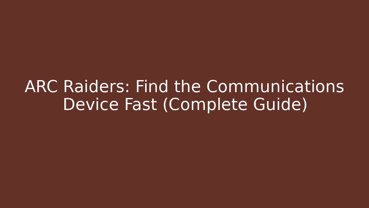 ARC Raiders: Find the Communications Device Fast (Complete Guide)