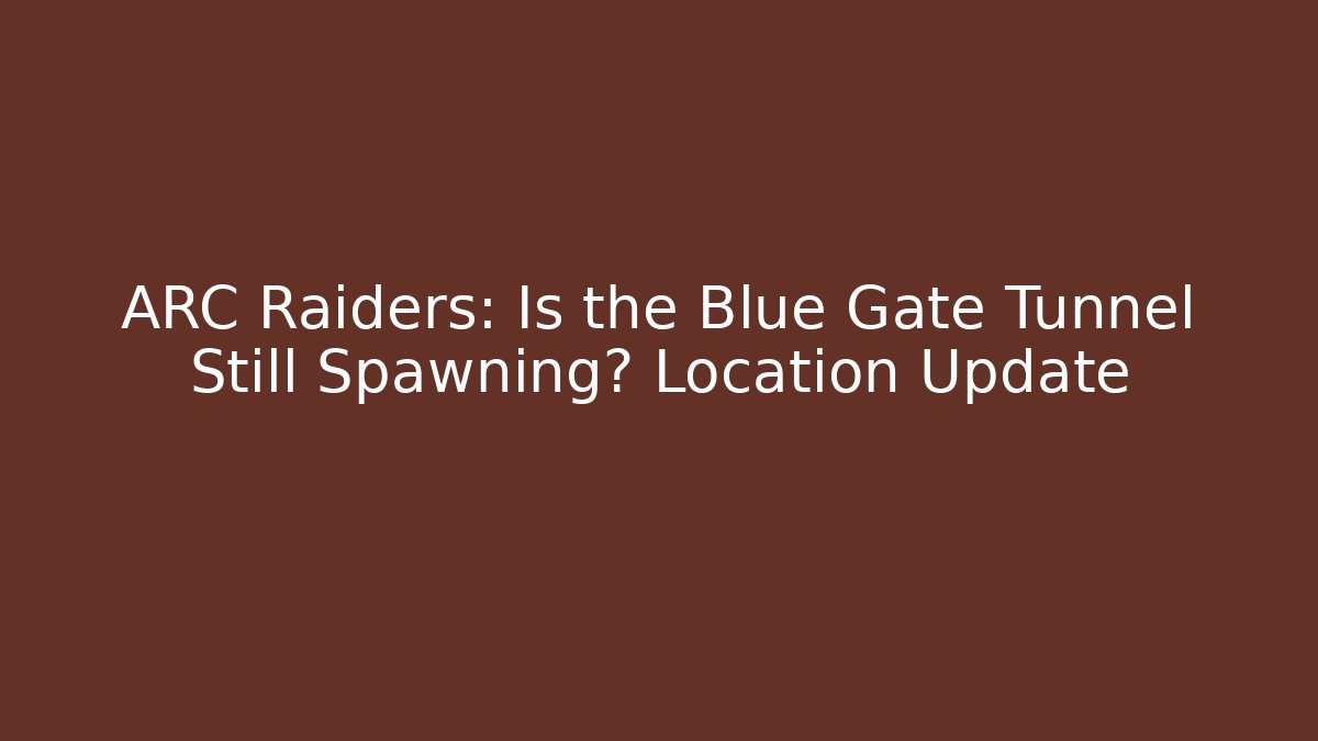 ARC Raiders: Is the Blue Gate Tunnel Still Spawning? Location Update