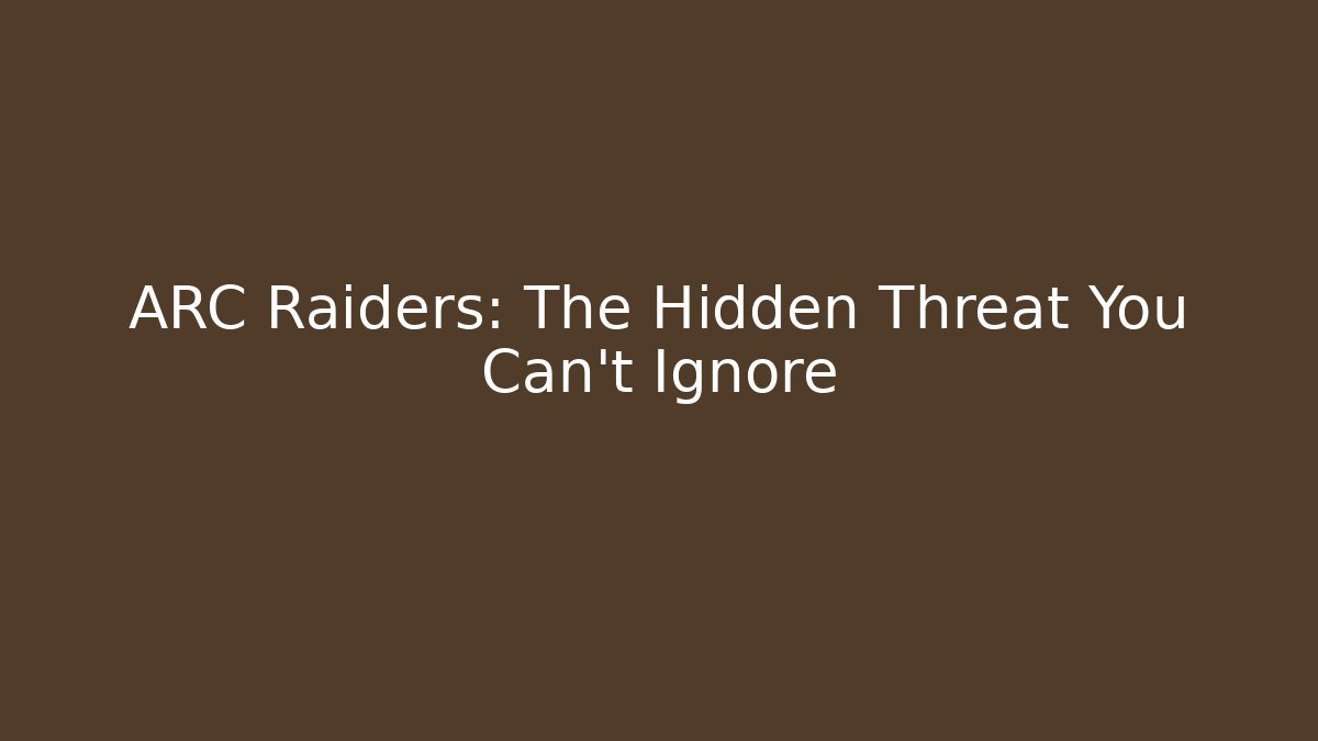 ARC Raiders: The Hidden Threat You Can't Ignore