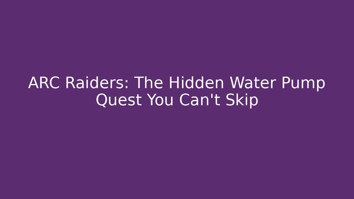 ARC Raiders: The Hidden Water Pump Quest You Can't Skip - Critter Realm