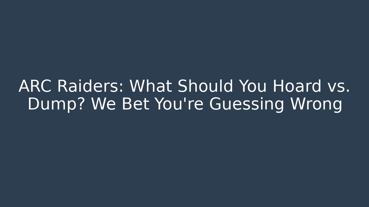 ARC Raiders: What Should You Hoard vs. Dump? We Bet You’re Guessing Wrong