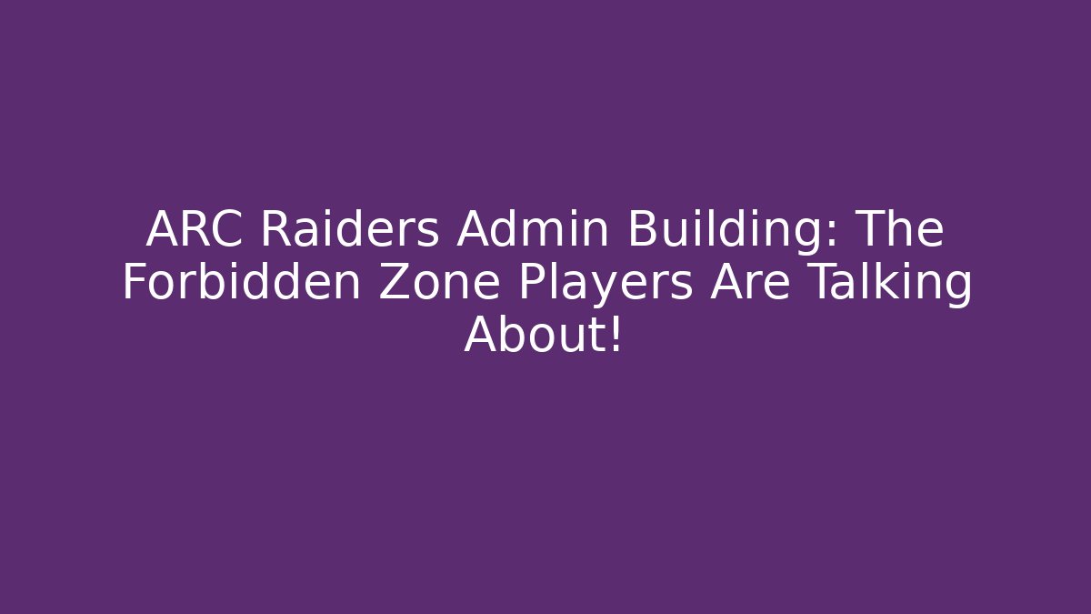 ARC Raiders Admin Building: The Forbidden Zone Players Are Talking About!