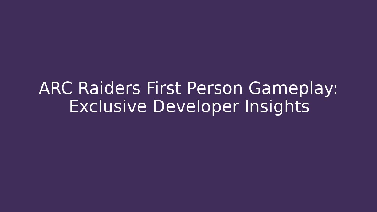 ARC Raiders First Person Gameplay: Exclusive Developer Insights